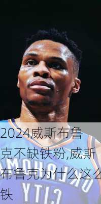 威斯布鲁克不缺铁粉,威斯布鲁克为什么这么铁