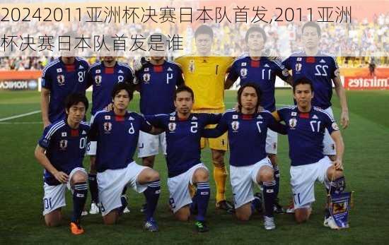 2011亚洲杯决赛日本队首发,2011亚洲杯决赛日本队首发是谁