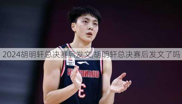 胡明轩总决赛后发文,胡明轩总决赛后发文了吗