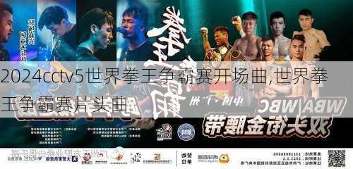 cctv5世界拳王争霸赛开场曲,世界拳王争霸赛片头曲