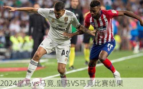 皇马vs马竟,皇马VS马竟比赛结果