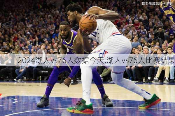 湖人vs76人数据今天,湖人vs76人比赛结果