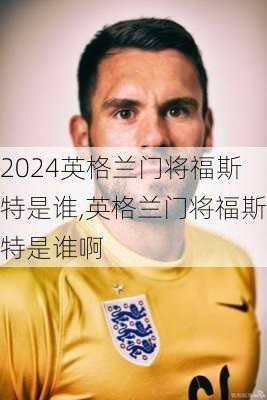 英格兰门将福斯特是谁,英格兰门将福斯特是谁啊