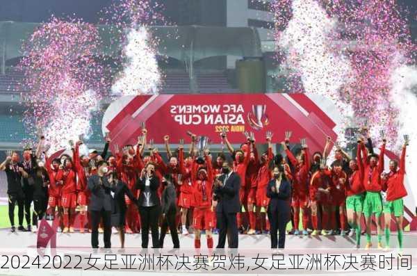 2022女足亚洲杯决赛贺炜,女足亚洲杯决赛时间