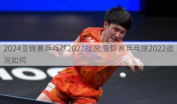 亚锦赛乒乓球2022战况,亚锦赛乒乓球2022战况如何