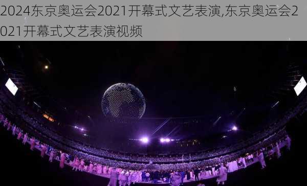 东京奥运会2021开幕式文艺表演,东京奥运会2021开幕式文艺表演视频