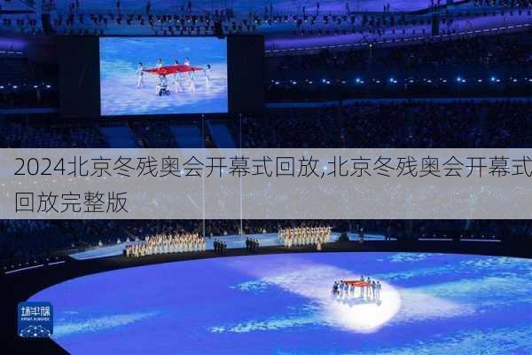 北京冬残奥会开幕式回放,北京冬残奥会开幕式回放完整版
