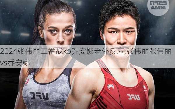张伟丽二番战ko乔安娜老外反应,张伟丽张伟丽vs乔安娜