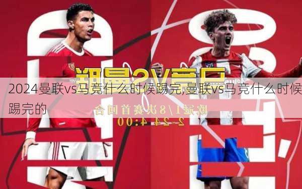 曼联vs马竞什么时候踢完,曼联vs马竞什么时候踢完的