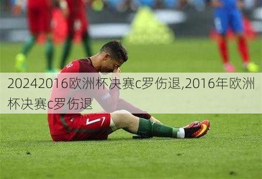 2016欧洲杯决赛c罗伤退,2016年欧洲杯决赛c罗伤退