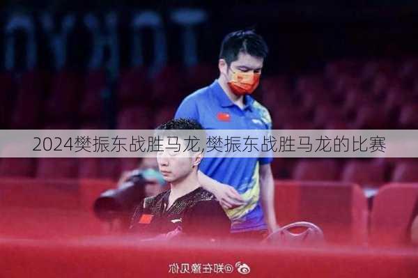 樊振东战胜马龙,樊振东战胜马龙的比赛