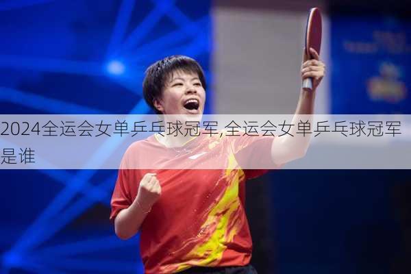 全运会女单乒乓球冠军,全运会女单乒乓球冠军是谁