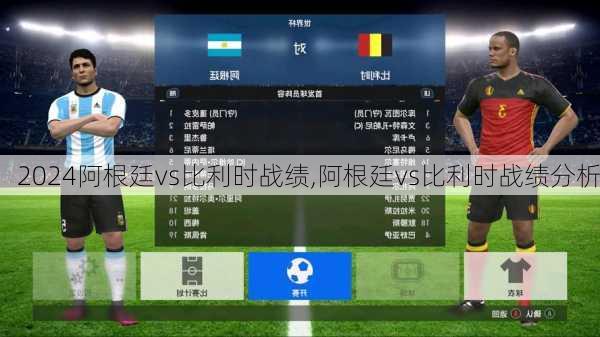 阿根廷vs比利时战绩,阿根廷vs比利时战绩分析