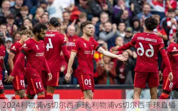 利物浦vs切尔西手球,利物浦vs切尔西手球直播