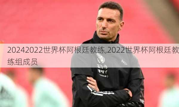 2022世界杯阿根廷教练,2022世界杯阿根廷教练组成员
