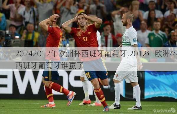 2012年欧洲杯西班牙葡萄牙,2012年欧洲杯西班牙葡萄牙谁赢了