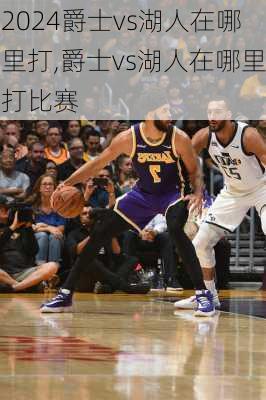 爵士vs湖人在哪里打,爵士vs湖人在哪里打比赛