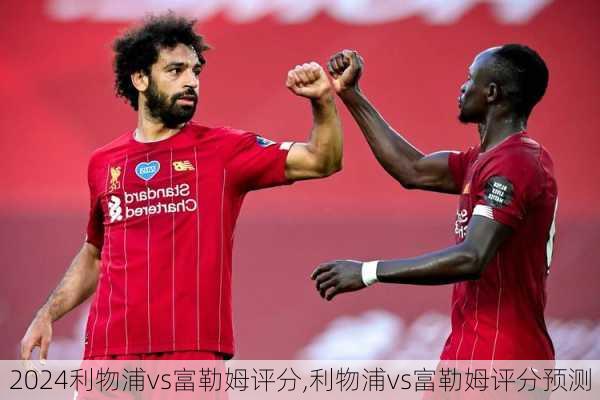 利物浦vs富勒姆评分,利物浦vs富勒姆评分预测