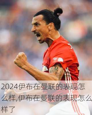 伊布在曼联的表现怎么样,伊布在曼联的表现怎么样了