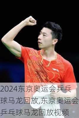 东京奥运会乒乓球马龙回放,东京奥运会乒乓球马龙回放视频