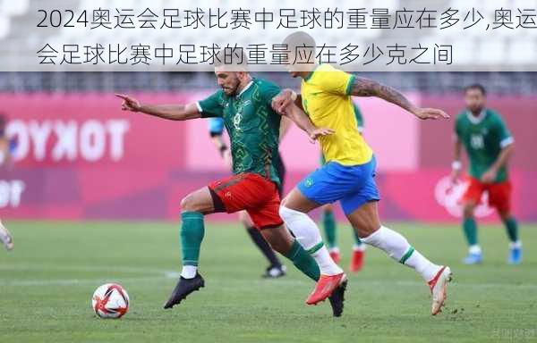 奥运会足球比赛中足球的重量应在多少,奥运会足球比赛中足球的重量应在多少克之间