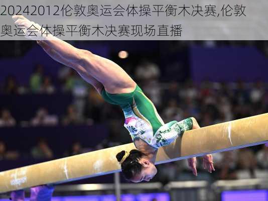 2012伦敦奥运会体操平衡木决赛,伦敦奥运会体操平衡木决赛现场直播