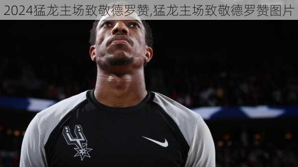 猛龙主场致敬德罗赞,猛龙主场致敬德罗赞图片