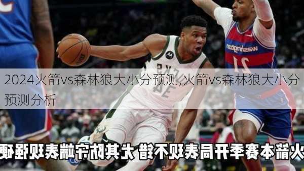 火箭vs森林狼大小分预测,火箭vs森林狼大小分预测分析
