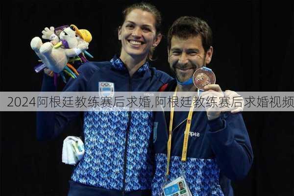 阿根廷教练赛后求婚,阿根廷教练赛后求婚视频