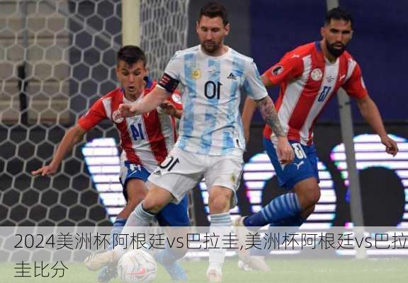 美洲杯阿根廷vs巴拉圭,美洲杯阿根廷vs巴拉圭比分