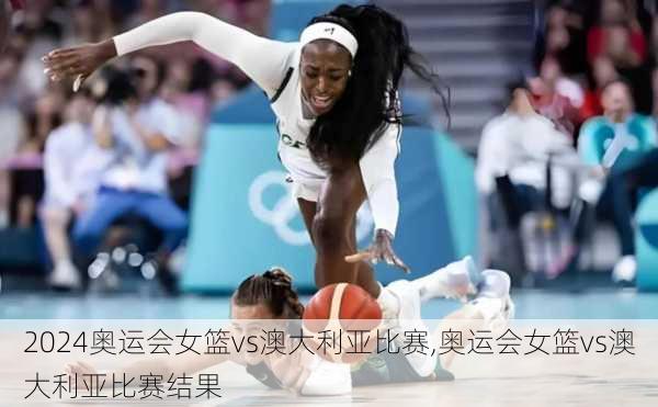奥运会女篮vs澳大利亚比赛,奥运会女篮vs澳大利亚比赛结果