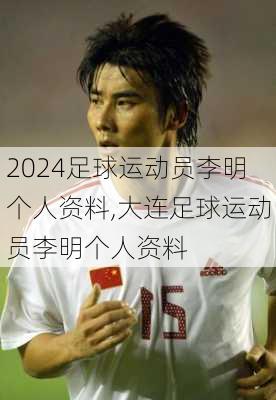 足球运动员李明个人资料,大连足球运动员李明个人资料