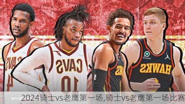 骑士vs老鹰第一场,骑士vs老鹰第一场比赛