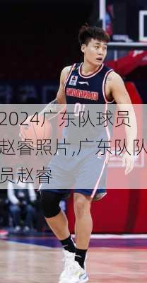 广东队球员赵睿照片,广东队队员赵睿