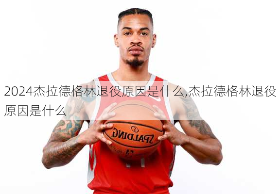 杰拉德格林退役原因是什么,杰拉德格林退役原因是什么