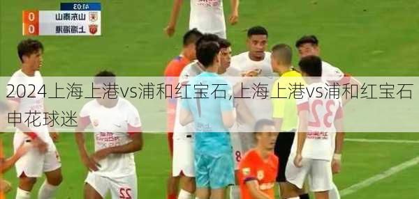 上海上港vs浦和红宝石,上海上港vs浦和红宝石申花球迷