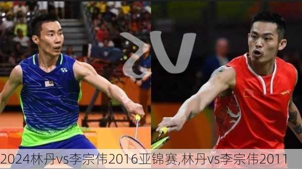 林丹vs李宗伟2016亚锦赛,林丹vs李宗伟2011