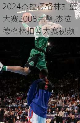 杰拉德格林扣篮大赛2008完整,杰拉德格林扣篮大赛视频