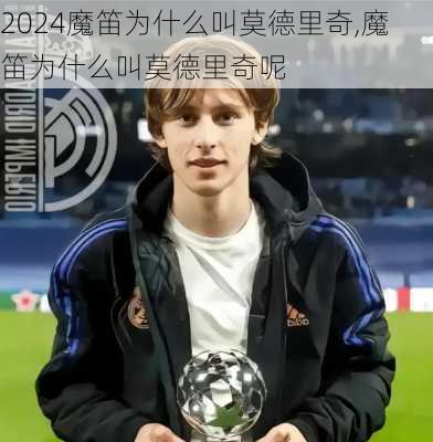 魔笛为什么叫莫德里奇,魔笛为什么叫莫德里奇呢