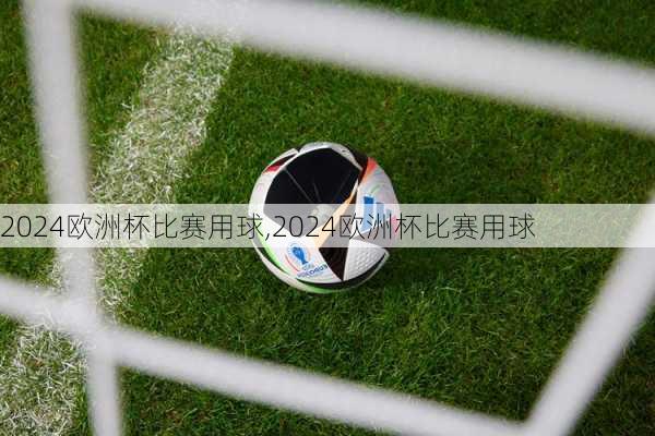 欧洲杯比赛用球,2024欧洲杯比赛用球