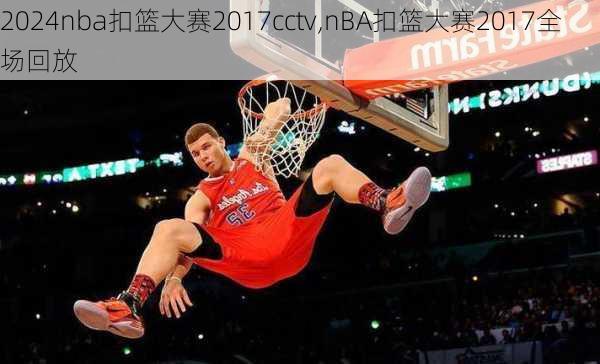 nba扣篮大赛2017cctv,nBA扣篮大赛2017全场回放