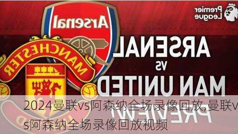 曼联vs阿森纳全场录像回放,曼联vs阿森纳全场录像回放视频