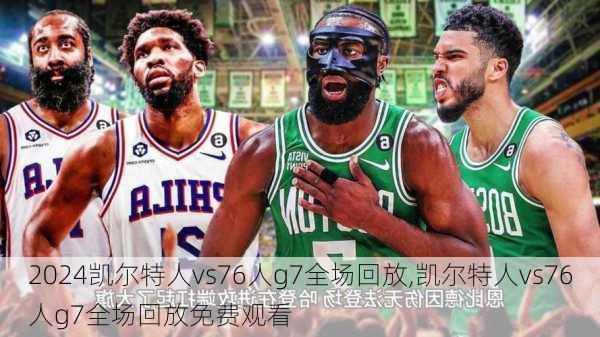 凯尔特人vs76人g7全场回放,凯尔特人vs76人g7全场回放免费观看