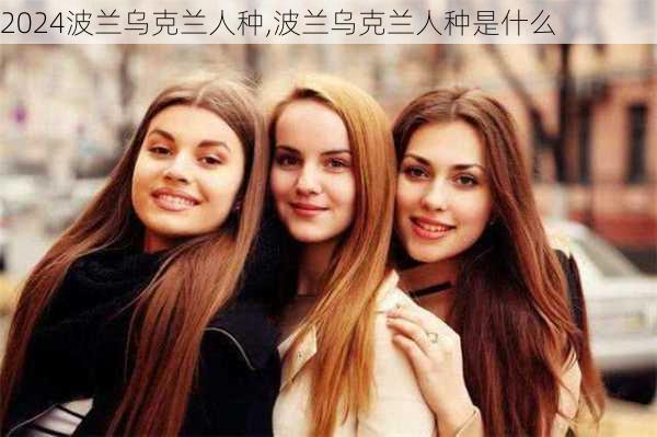 波兰乌克兰人种,波兰乌克兰人种是什么