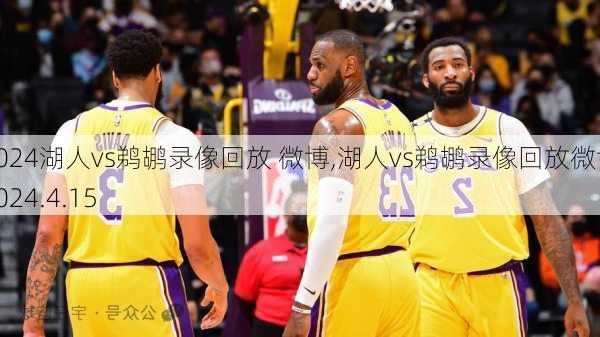 湖人vs鹈鹕录像回放 微博,湖人vs鹈鹕录像回放微博2024.4.15