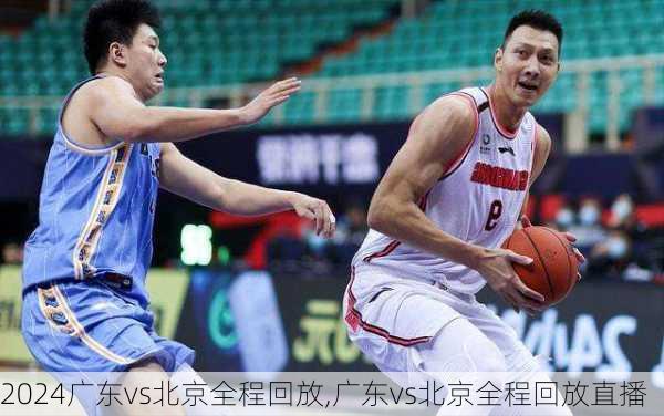 广东vs北京全程回放,广东vs北京全程回放直播