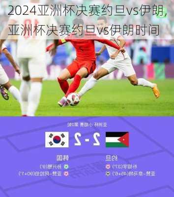 亚洲杯决赛约旦vs伊朗,亚洲杯决赛约旦vs伊朗时间