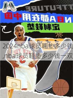 nba球员鞋垫多少钱,nba球员鞋垫多少钱一双