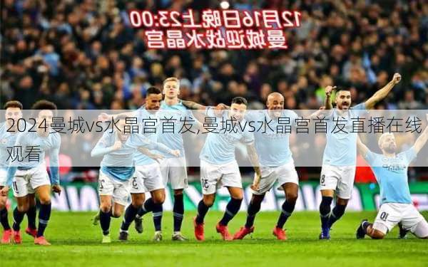 曼城vs水晶宫首发,曼城vs水晶宫首发直播在线观看