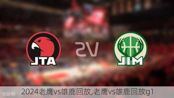 老鹰vs雄鹿回放,老鹰vs雄鹿回放g1